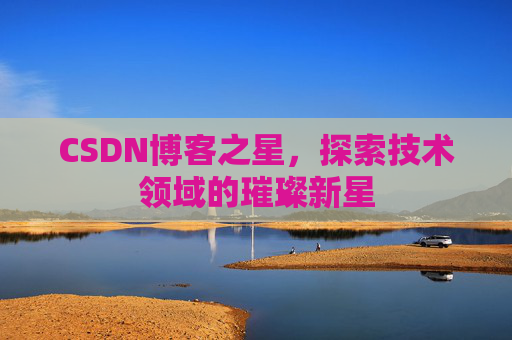 CSDN博客之星，探索技术领域的璀璨新星