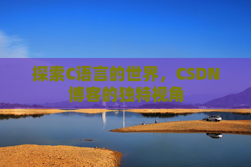探索C语言的世界，CSDN博客的独特视角